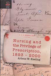 Nursing and the Privilege of Prescription, 1893-2000, by Arlene Keeling