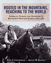 Rooted in the Mountains, Reaching to the World: Stories of Nursing and Midwifery at Kentucky's Frontier School, 1939-1989 by Cockerham, A. & Keeling, A.